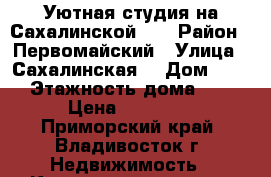 Уютная студия на Сахалинской 34 › Район ­ Первомайский › Улица ­ Сахалинская  › Дом ­ 34 › Этажность дома ­ 9 › Цена ­ 13 000 - Приморский край, Владивосток г. Недвижимость » Квартиры аренда   . Приморский край